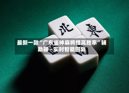 最新一款“广东雀神麻将提高胜率”辅助器 - 实时智能回复-第2张图片