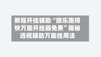 教程开挂辅助“微乐跑得快万能开挂器免费	”揭秘透视辅助万能挂用法-第3张图片