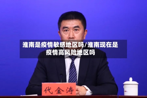 淮南是疫情敏感地区吗/淮南现在是疫情高风险地区吗