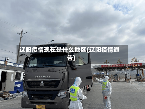 辽阳疫情现在是什么地区(辽阳疫情通告)