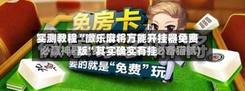 实测教程“微乐麻将万能开挂器免费版”其实确实有挂-第3张图片