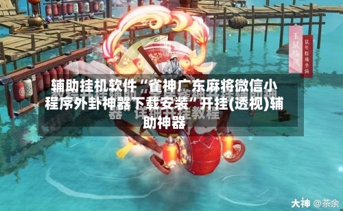 辅助挂机软件“雀神广东麻将微信小程序外卦神器下载安装”开挂(透视)辅助神器-第2张图片