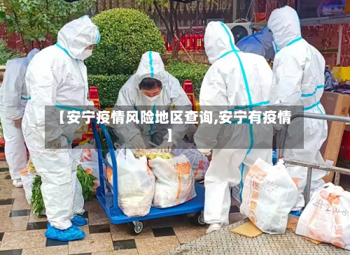 【安宁疫情风险地区查询,安宁有疫情】-第2张图片