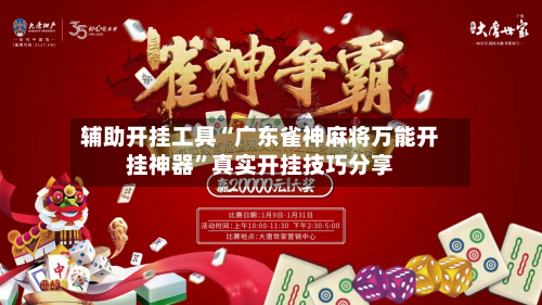 辅助开挂工具“广东雀神麻将万能开挂神器”真实开挂技巧分享-第2张图片