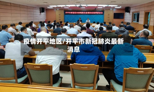 疫情开平地区/开平市新冠肺炎最新消息-第2张图片