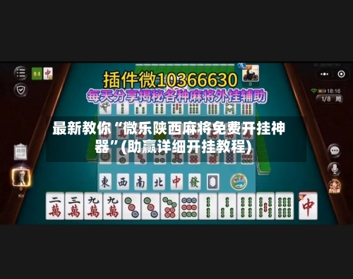 最新教你“微乐陕西麻将免费开挂神器”(助赢详细开挂教程)