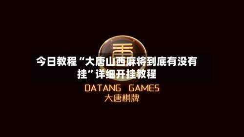 今日教程“大唐山西麻将到底有没有挂	”详细开挂教程-第2张图片