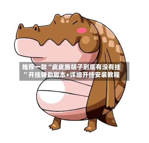 推荐一款“皮皮跑胡子到底有没有挂”开挂辅助脚本+详细开挂安装教程-第3张图片