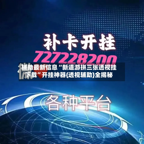 辅助最新信息“新道游拼三张透视挂下载”开挂神器{透视辅助}全揭秘-第3张图片