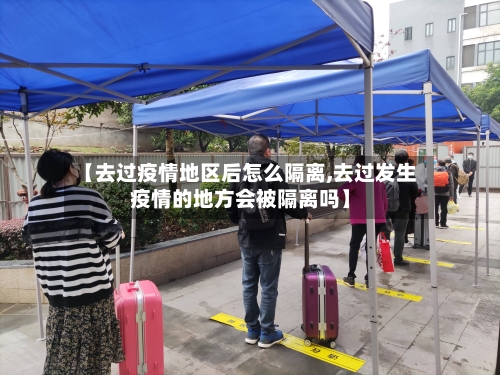 【去过疫情地区后怎么隔离,去过发生疫情的地方会被隔离吗】