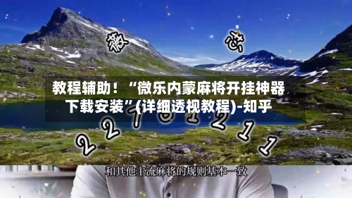 教程辅助！“微乐内蒙麻将开挂神器下载安装”(详细透视教程)-知乎-第3张图片