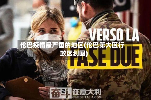 伦巴疫情最严重的地区(伦巴第大区行政区划图)