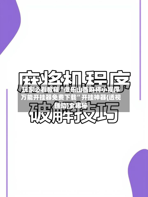 玩家必看教程“微乐山西麻将小程序万能开挂器免费下载”开挂神器{透视辅助}全揭秘-第2张图片