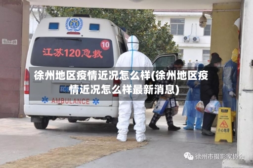 徐州地区疫情近况怎么样(徐州地区疫情近况怎么样最新消息)