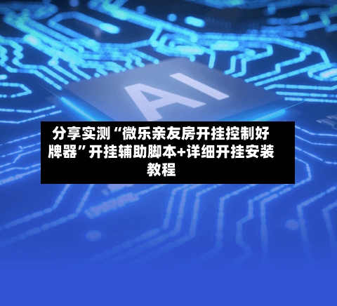 分享实测“微乐亲友房开挂控制好牌器”开挂辅助脚本+详细开挂安装教程