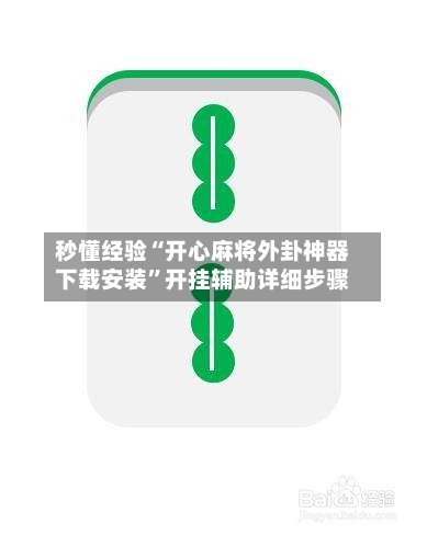 秒懂经验“开心麻将外卦神器下载安装”开挂辅助详细步骤