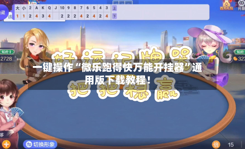 一键操作“微乐跑得快万能开挂器”通用版下载教程！-第3张图片