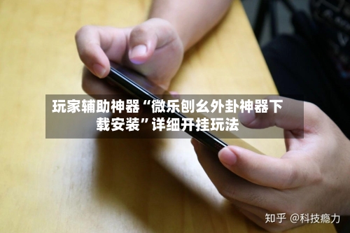 玩家辅助神器“微乐刨幺外卦神器下载安装”详细开挂玩法-第2张图片