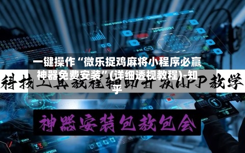 一键操作“微乐捉鸡麻将小程序必赢神器免费安装”(详细透视教程)-知乎-第2张图片