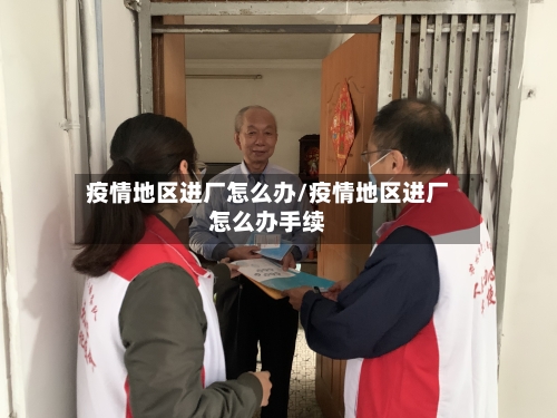 疫情地区进厂怎么办/疫情地区进厂怎么办手续-第2张图片