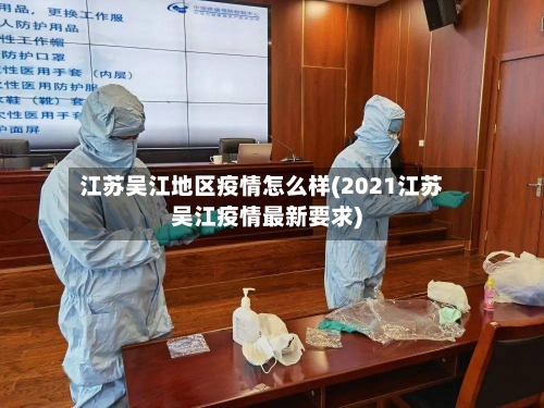 江苏吴江地区疫情怎么样(2021江苏吴江疫情最新要求)