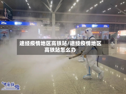 途经疫情地区高铁站/途经疫情地区高铁站怎么办-第2张图片