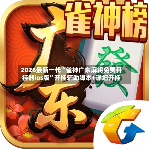 2026最新一代“雀神广东麻将免费开挂器ios版”开挂辅助脚本+详细开挂-第3张图片