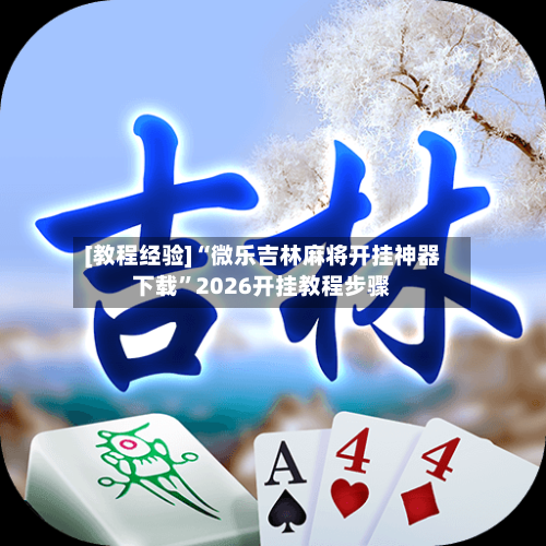 [教程经验]“微乐吉林麻将开挂神器下载”2026开挂教程步骤-第1张图片