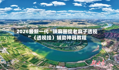 2026最新一代“陕麻圈捉老麻子透视	”（透视挂）辅助神器教程-第2张图片