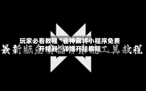 玩家必看教程“雀神麻将小程序免费开挂器”详细开挂教程-第2张图片