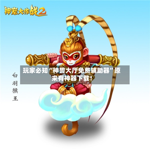 玩家必知“神兽大厅免费辅助器”原来有神器下载！-第2张图片