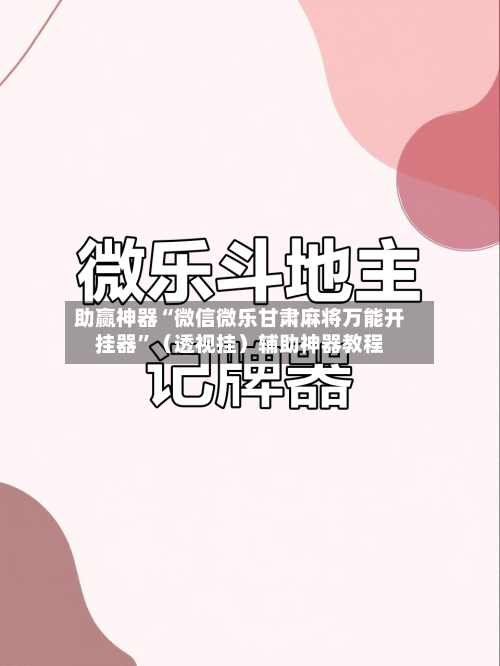 助赢神器“微信微乐甘肃麻将万能开挂器”（透视挂）辅助神器教程-第3张图片