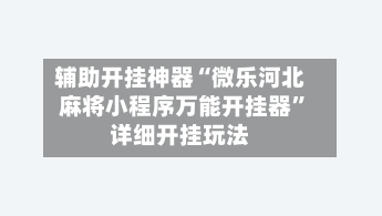 辅助开挂神器“微乐河北麻将小程序万能开挂器”详细开挂玩法-第2张图片
