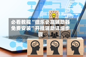 必看教程“微乐必赢辅助器免费安装	”开挂辅助详细步骤-第2张图片