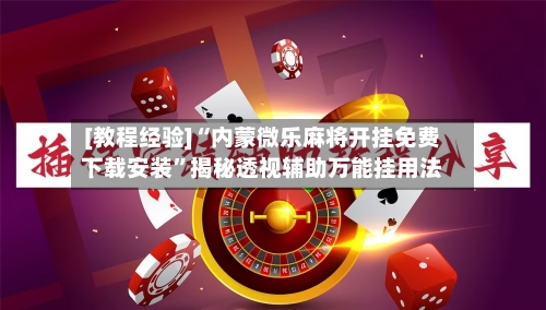 [教程经验]“内蒙微乐麻将开挂免费下载安装	”揭秘透视辅助万能挂用法-第2张图片