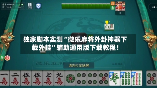 独家脚本实测“微乐麻将外卦神器下载外挂”辅助通用版下载教程！-第2张图片