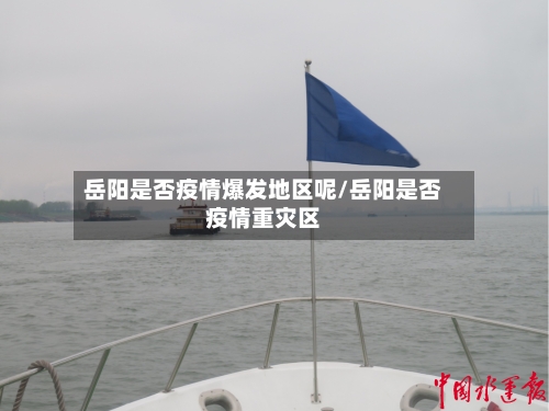 岳阳是否疫情爆发地区呢/岳阳是否疫情重灾区-第2张图片