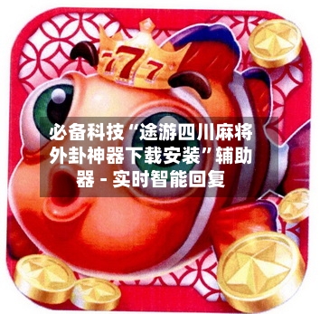 必备科技“途游四川麻将外卦神器下载安装	”辅助器 - 实时智能回复-第2张图片