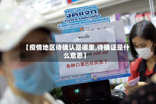 【疫情地区待确认是哪里,待确证是什么意思】