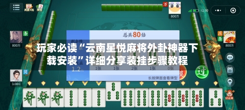 玩家必读“云南星悦麻将外卦神器下载安装”详细分享装挂步骤教程-第3张图片