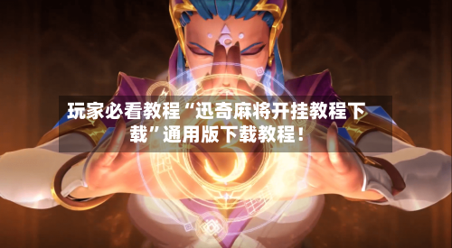 玩家必看教程“迅奇麻将开挂教程下载”通用版下载教程！