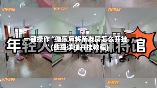 一键操作“微乐麻将亲友房怎么开挂”(助赢详细开挂教程)-第2张图片