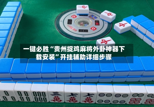 一键必胜“贵州捉鸡麻将外卦神器下载安装”开挂辅助详细步骤-第2张图片