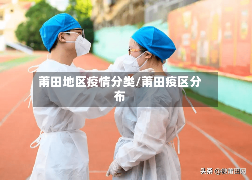 莆田地区疫情分类/莆田疫区分布-第2张图片