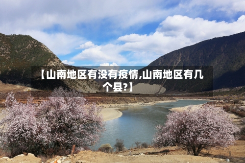 【山南地区有没有疫情,山南地区有几个县?】-第3张图片