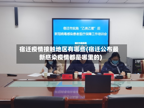 宿迁疫情接触地区有哪些(宿迁公布最新感染疫情都是哪里的)