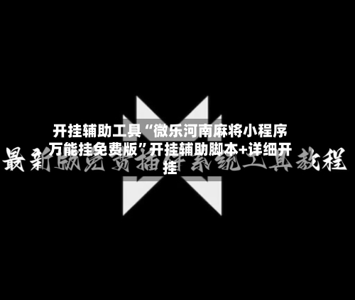 开挂辅助工具“微乐河南麻将小程序万能挂免费版”开挂辅助脚本+详细开挂-第2张图片