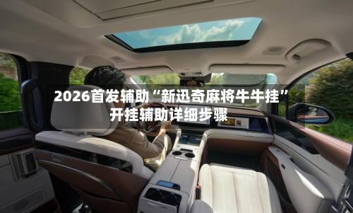 2026首发辅助“新迅奇麻将牛牛挂”开挂辅助详细步骤