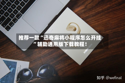 推荐一款“迅奇麻将小程序怎么开挂	”辅助通用版下载教程！-第3张图片