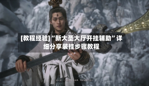 [教程经验]“新大圣大厅开挂辅助”详细分享装挂步骤教程-第2张图片